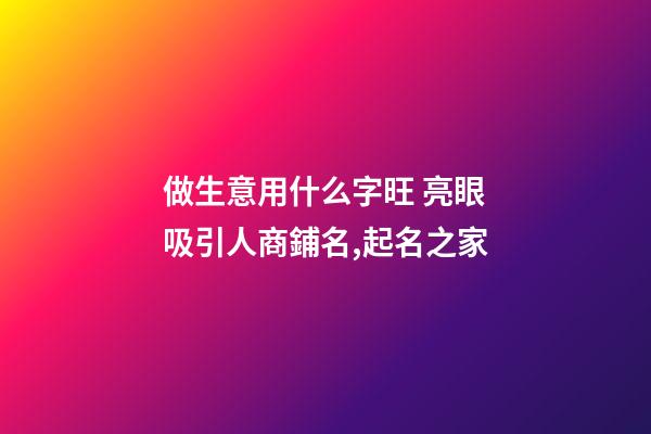 做生意用什么字旺 亮眼吸引人商鋪名,起名之家-第1張-店鋪起名-玄機(jī)派